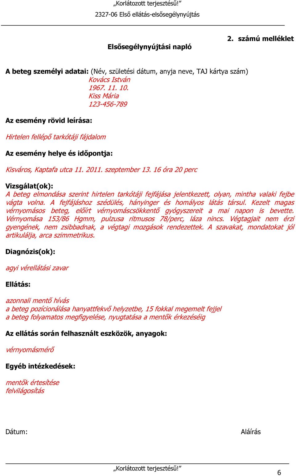 16 óra 0 perc Vizsgálat(ok): A beteg elmondása szerint hirtelen tarkótáji fejfájása jelentkezett, olyan, mintha valaki fejbe vágta volna. A fejfájáshoz szédülés, hányinger és homályos látás társul.