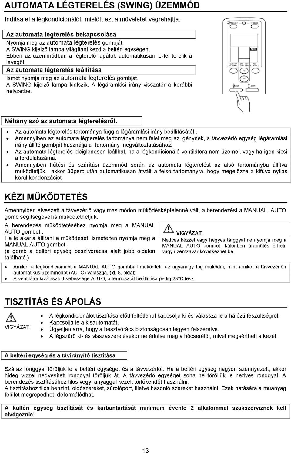 Az automata légterelés leállítása Ismét nyomja meg az automata légterelés gombját. A SWING kijelző lámpa kialszik. A légáramlási irány visszatér a korábbi helyzetbe.