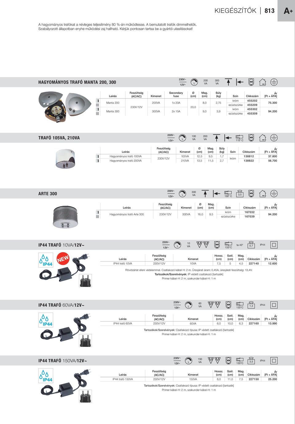 Súly Ár Leírás (AC/AC) Kimenet fuse (cm) (cm) (kg) Szín Cikkszám [Ft + ÁFA] Manta 200 230V/12V 200 1x 20A 20,0 8,0 2,75 Manta 300 300 2x 15A 9,0 3,9 króm 455202 ezüstszürke 455209 króm 455302