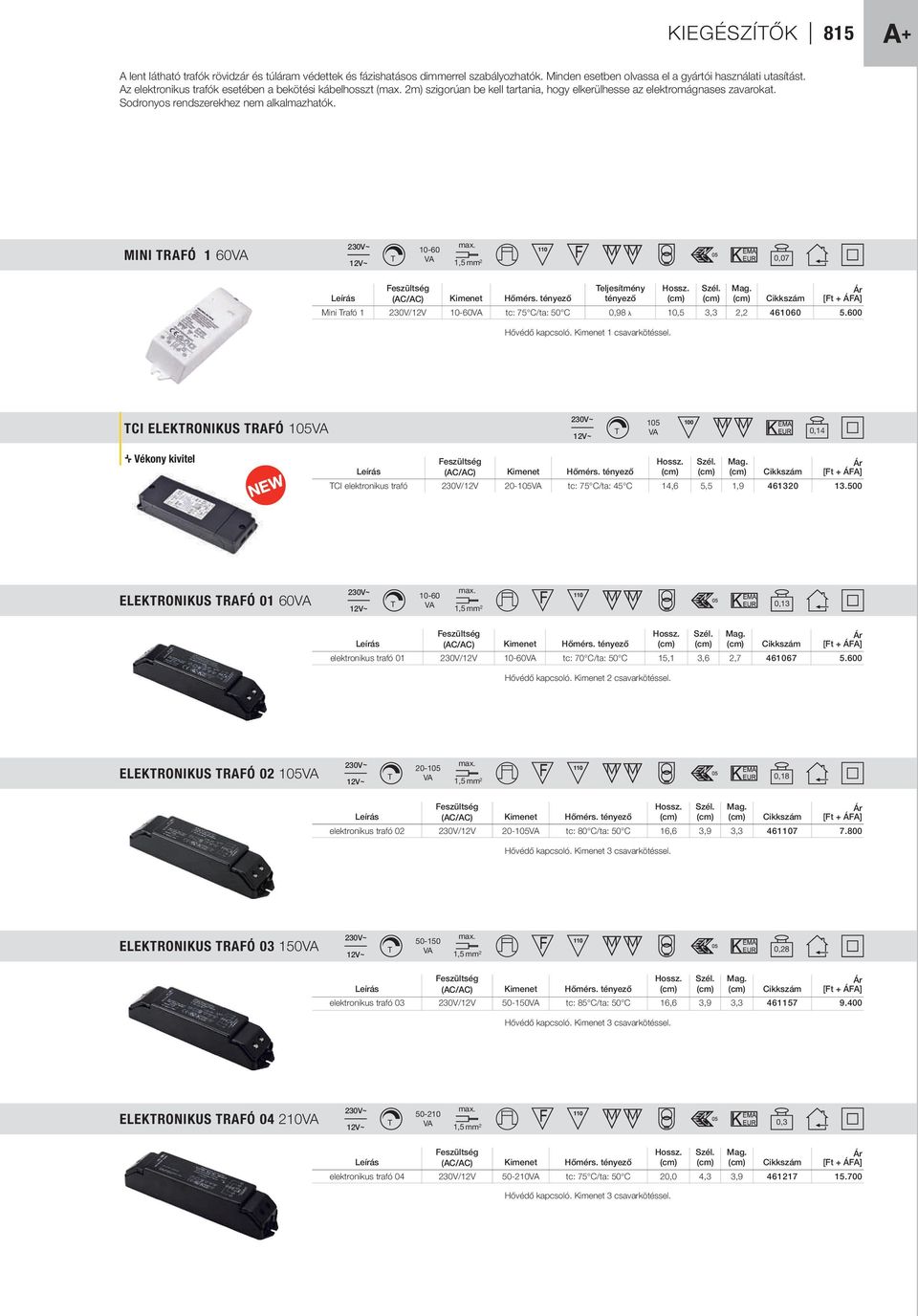 MINI TRAFÓ 1 60 T 10-60 max. 1,5 mm 2 0,07 Feszültség Teljesítmény Hossz. Szél. Mag. Ár Leírás (AC/AC) Kimenet Hőmérs.