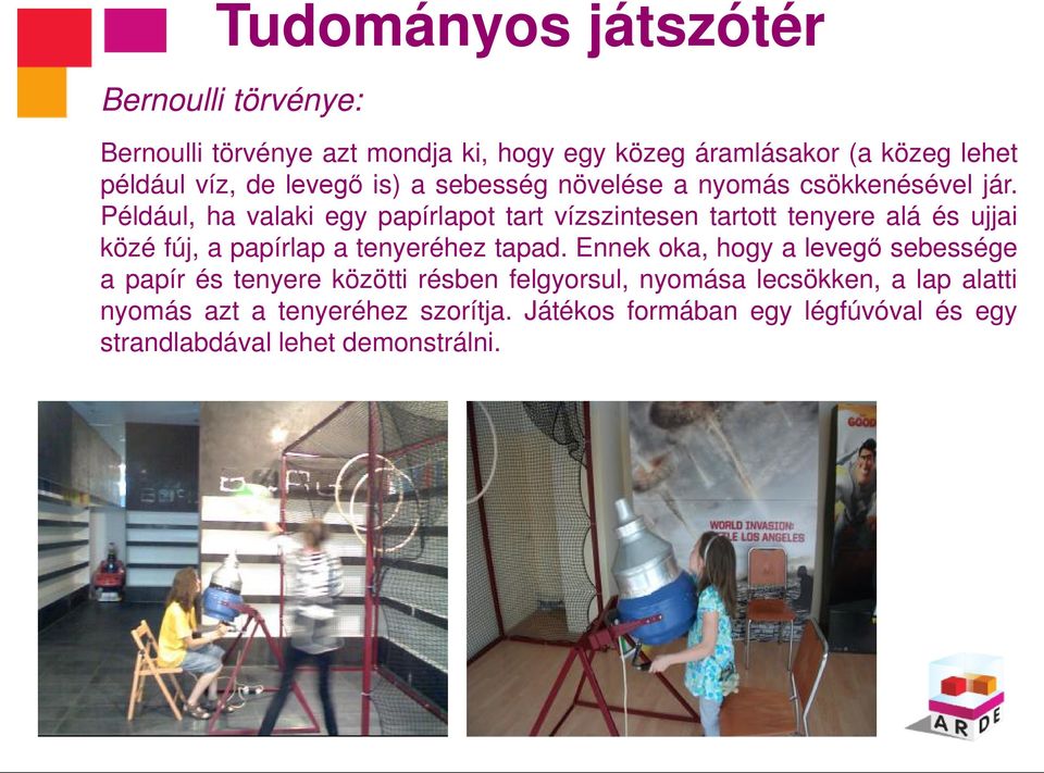 Például, ha valaki egy papírlapot tart vízszintesen tartott tenyere alá és ujjai közé fúj, a papírlap a tenyeréhez tapad.