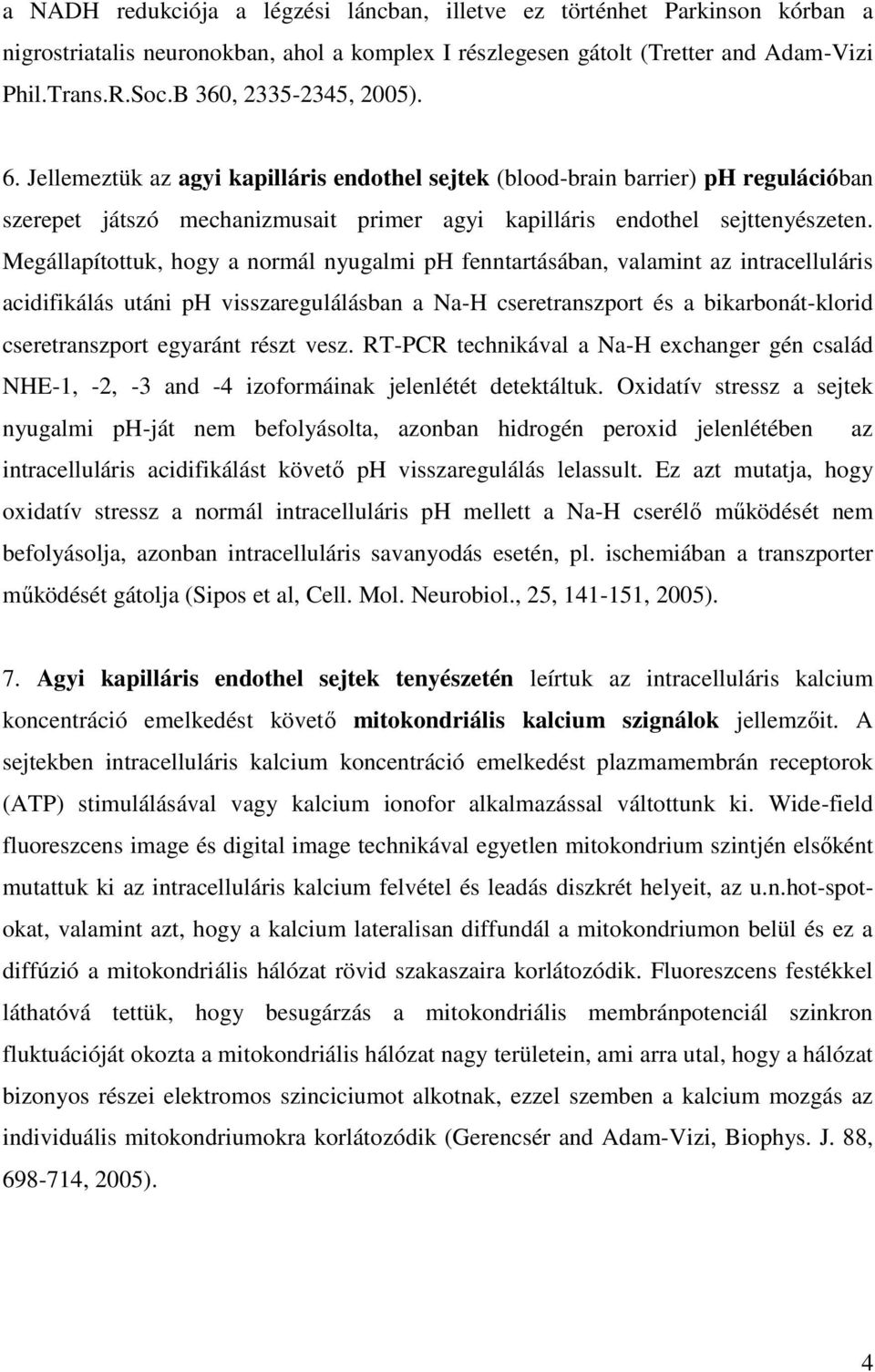 Megállapítottuk, hogy a normál nyugalmi ph fenntartásában, valamint az intracelluláris acidifikálás utáni ph visszaregulálásban a Na-H cseretranszport és a bikarbonát-klorid cseretranszport egyaránt