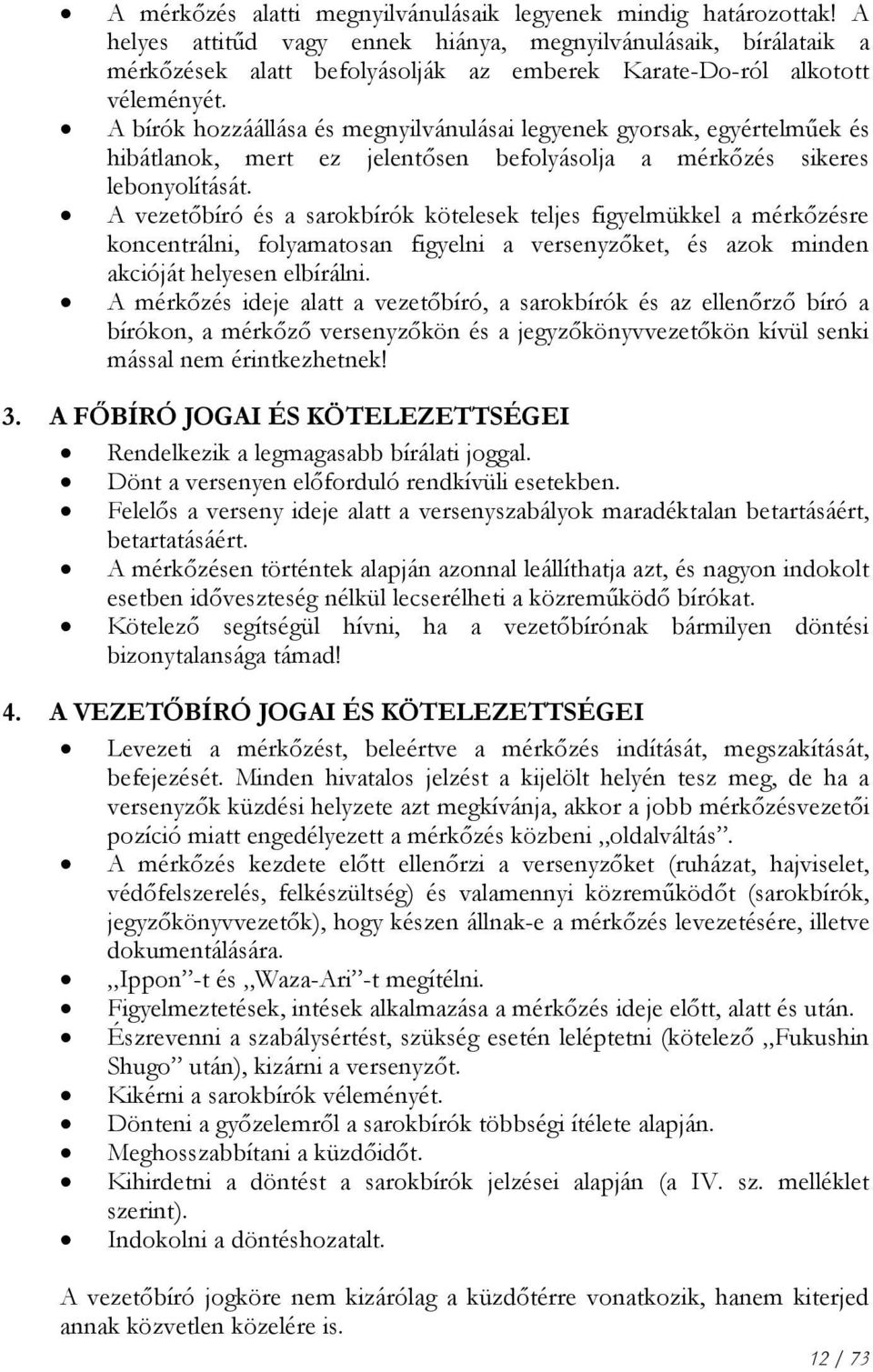 A bírók hozzáállása és megnyilvánulásai legyenek gyorsak, egyértelműek és hibátlanok, mert ez jelentősen befolyásolja a mérkőzés sikeres lebonyolítását.