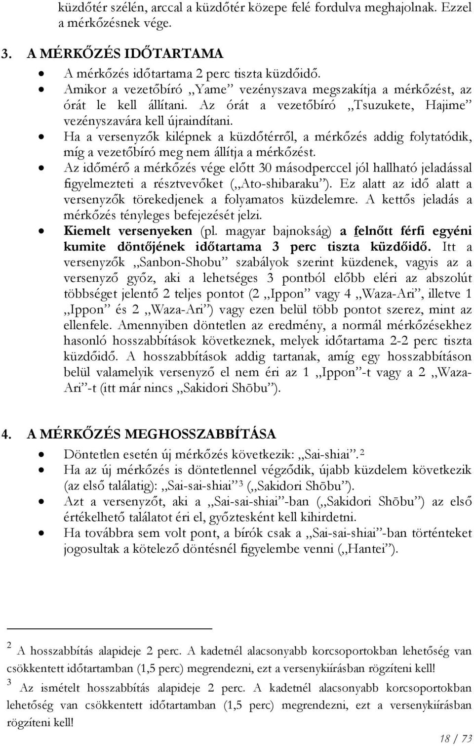 Ha a versenyzők kilépnek a küzdőtérről, a mérkőzés addig folytatódik, míg a vezetőbíró meg nem állítja a mérkőzést.