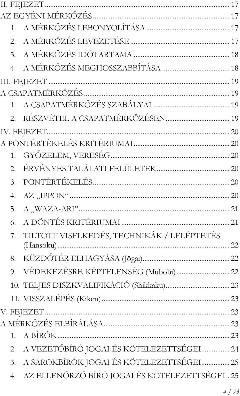 PONTÉRTÉKELÉS... 20 4. AZ IPPON... 20 5. A WAZA-ARI... 21 6. A DÖNTÉS KRITÉRIUMAI... 21 7. TILTOTT VISELKEDÉS, TECHNIKÁK / LELÉPTETÉS (Hansoku)... 22 8. KÜZDŐTÉR ELHAGYÁSA (Jōgai)... 22 9.