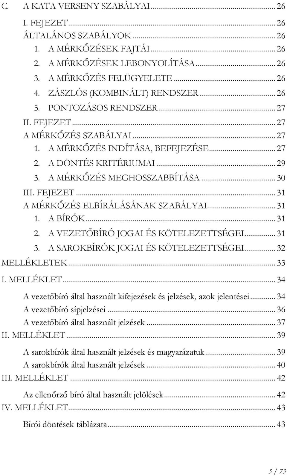 A MÉRKŐZÉS MEGHOSSZABBÍTÁSA... 30 III. FEJEZET... 31 A MÉRKŐZÉS ELBÍRÁLÁSÁNAK SZABÁLYAI... 31 1. A BÍRÓK... 31 2. A VEZETŐBÍRÓ JOGAI ÉS KÖTELEZETTSÉGEI... 31 3. A SAROKBÍRÓK JOGAI ÉS KÖTELEZETTSÉGEI.