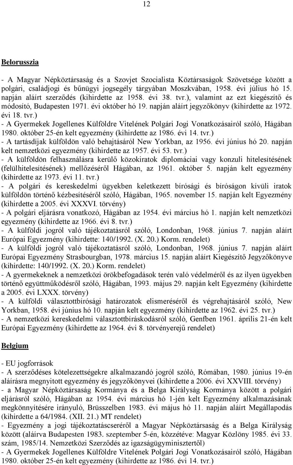 április 21-én kelt Európai Egyezmény (kihirdette az 1964. évi 8. törvényerejű rendelet) Belgium - EU jogforrások - A szerződéses kötelezettségekre alkalmazandó jogról szóló, Rómában, 1980.