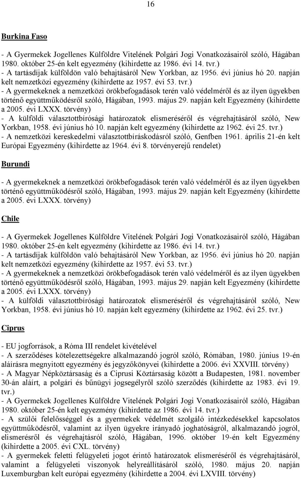 június 19-én aláírásra megnyitott egyezmény és jegyzőkönyvei (kihirdette a 2006. évi XXVIII. törvény) - A Magyar Népköztársaság és a Ciprusi Köztársaság között a Budapesten, 1981.