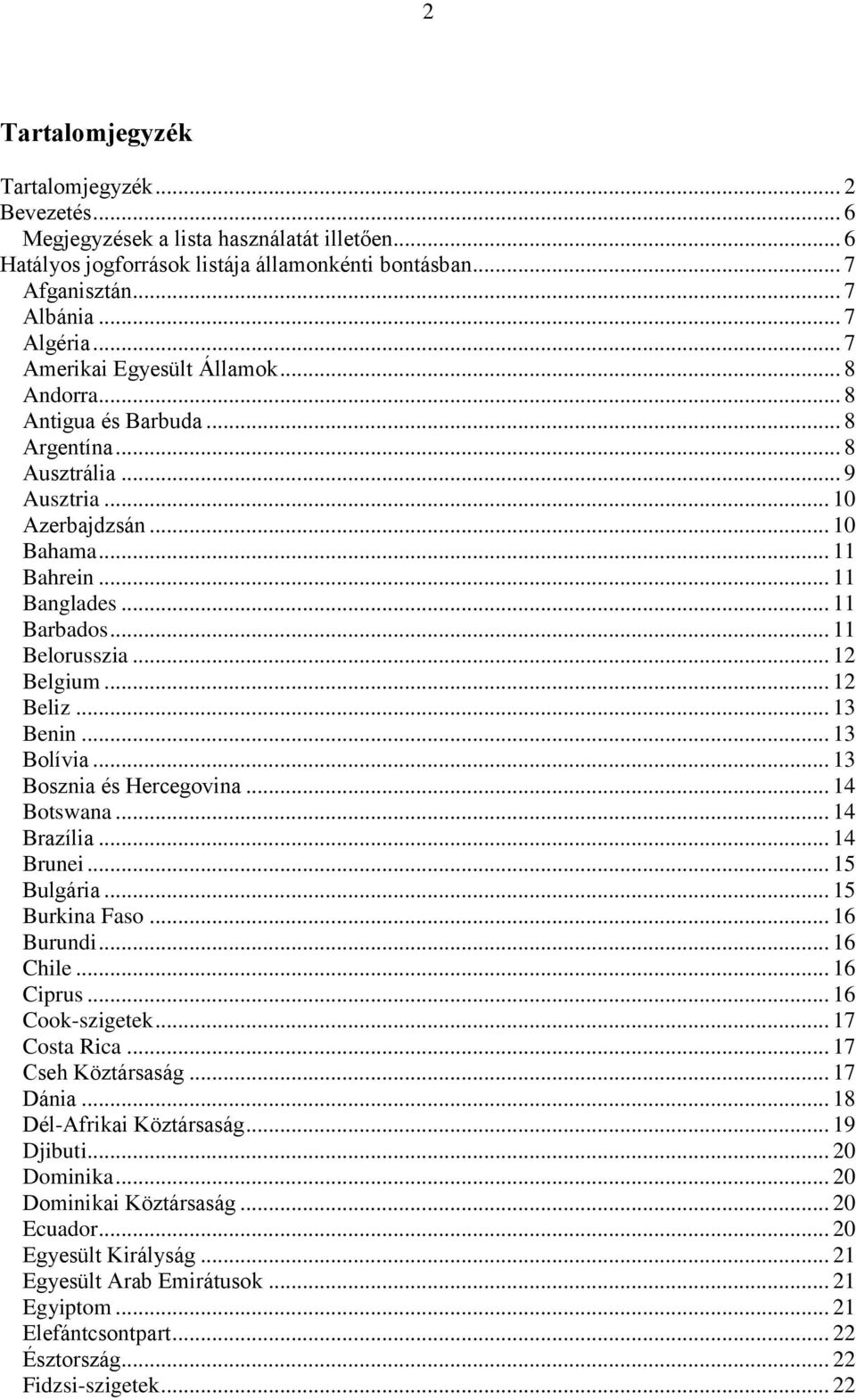 .. 11 Belorusszia... 12 Belgium... 12 Beliz... 13 Benin... 13 Bolívia... 13 Bosznia és Hercegovina... 14 Botswana... 14 Brazília... 14 Brunei... 15 Bulgária... 15 Burkina Faso... 16 Burundi... 16 Chile.