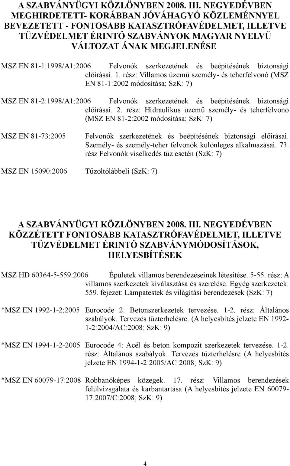 rész: Villamos üzemű személy- és teherfelvonó (MSZ EN 81-1:2002 módosítása; SzK: 7) MSZ EN 81-2:1998/A1:2006 Felvonók szerkezetének és beépítésének biztonsági előírásai. 2.