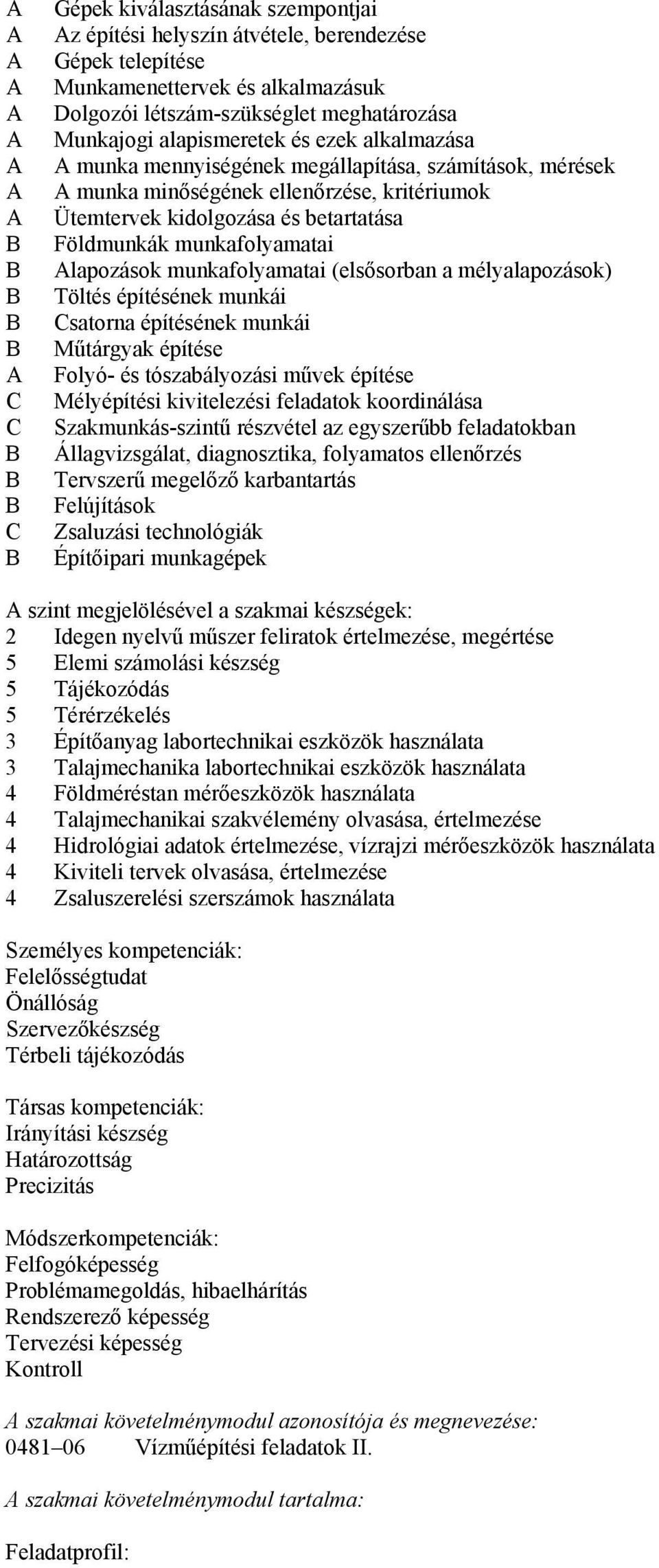 munkafolyamatai Alapozások munkafolyamatai (elsősorban a mélyalapozások) Töltés építésének munkái satorna építésének munkái Műtárgyak építése Folyó- és tószabályozási művek építése Mélyépítési