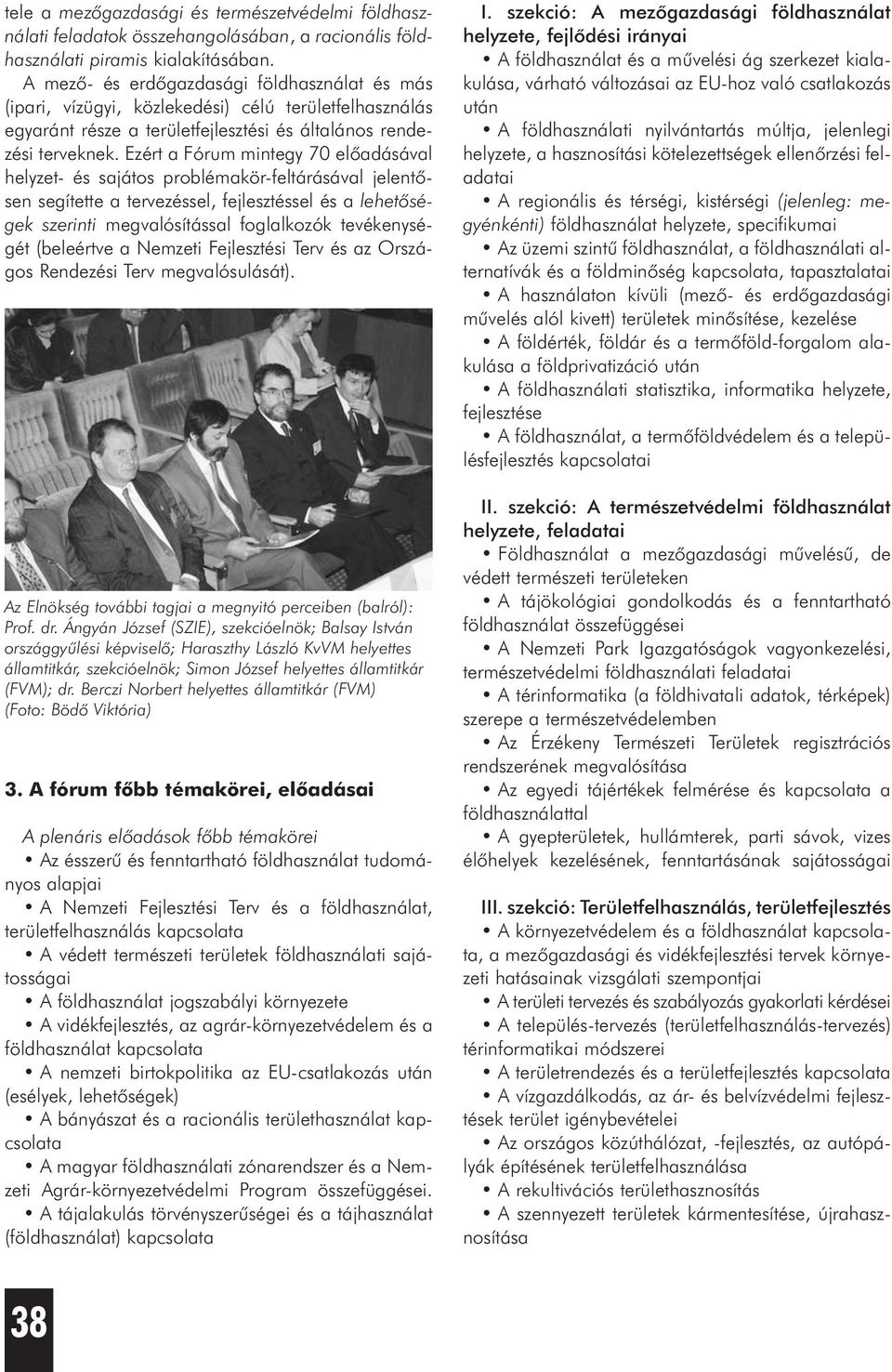 Ezért a Fórum mintegy 70 elõadásával helyzet- és sajátos problémakör-feltárásával jelentõsen segítette a tervezéssel, fejlesztéssel és a lehetõségek szerinti megvalósítással foglalkozók tevékenységét