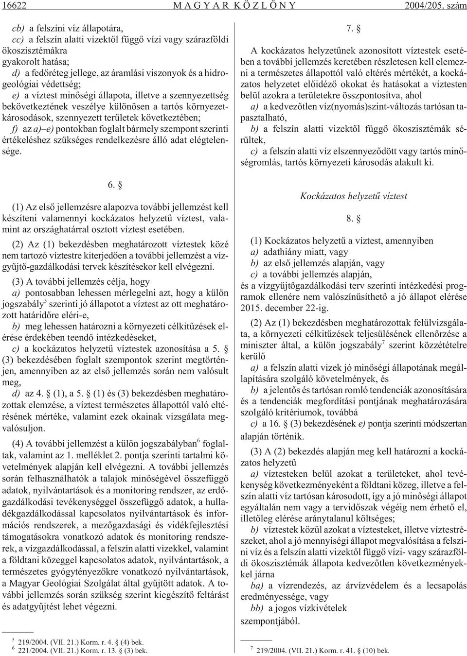 szo nyok és a hid ro - ge o ló gi ai védettség; e) a víz test mi nõ sé gi ál la po ta, illetve a szennye zett ség be kö vet kez té nek ve szé lye kü lö nö sen a tar tós kör nye zetká ro so dá sok,