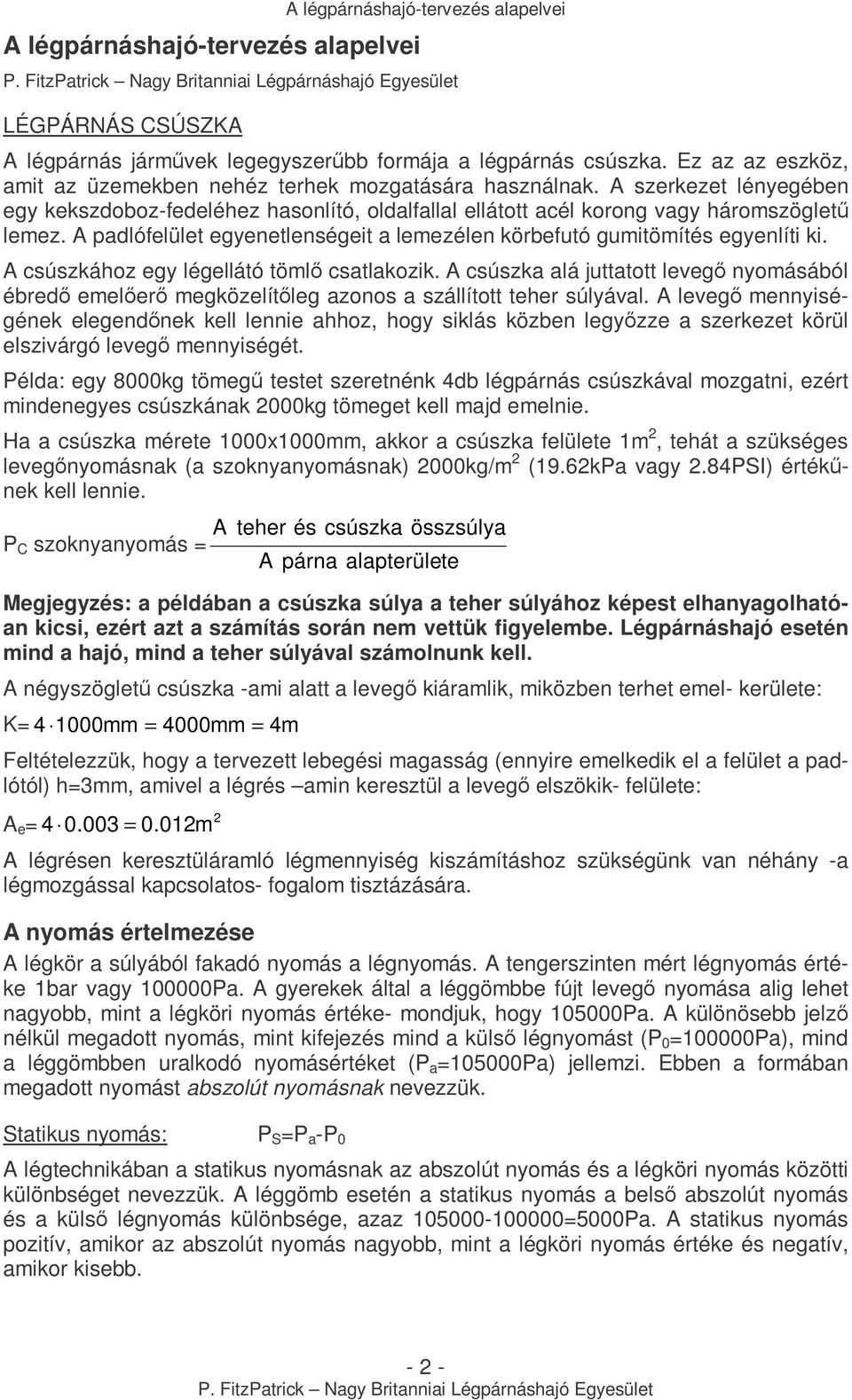 A csúszkához egy légellátó tömlı csatlakozik. A csúszka alá juttatott levegı nyomásából ébredı emelıerı megközelítıleg azonos a szállított teher súlyával.