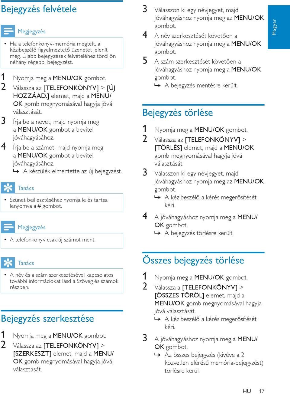 3 Írja be a nevet, majd nyomja meg a MENU/OK gombot a bevitel jóváhagyásához. 4 Írja be a számot, majd nyomja meg a MENU/OK gombot a bevitel jóváhagyásához.»» A készülék elmentette az új bejegyzést.