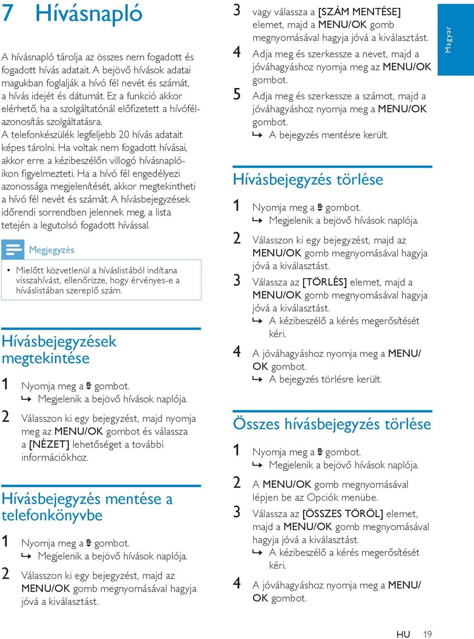 Ha voltak nem fogadott hívásai, akkor erre a kézibeszélőn villogó hívásnaplóikon figyelmezteti. Ha a hívó fél engedélyezi azonossága megjelenítését, akkor megtekintheti a hívó fél nevét és számát.