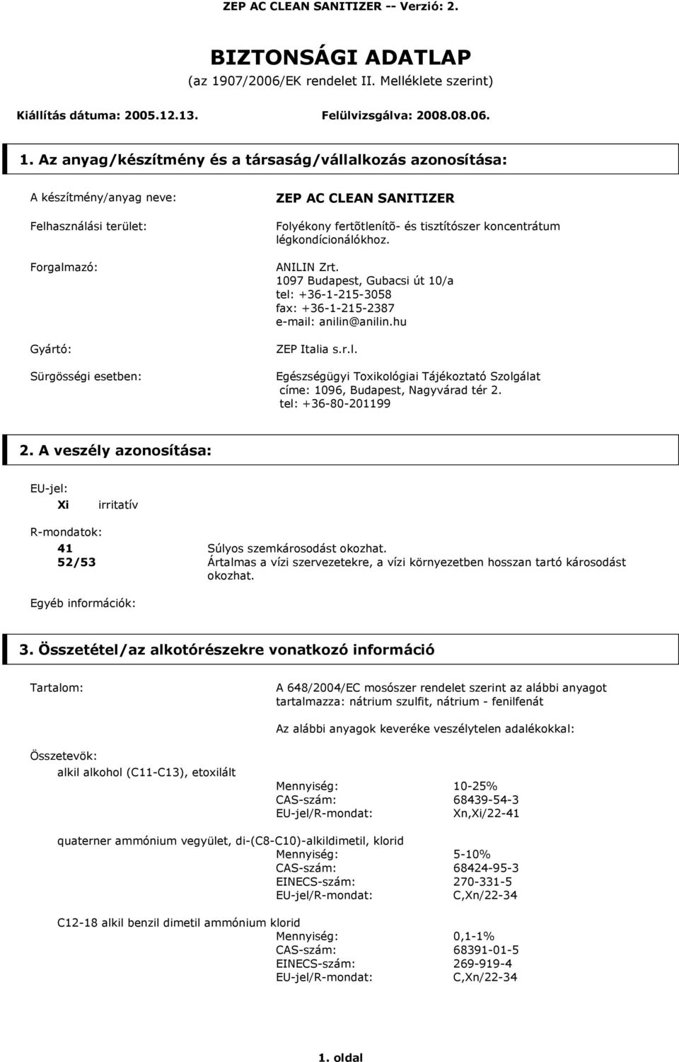 Az anyag/készítmény és a társaság/vállalkozás azonosítása: A készítmény/anyag neve: Felhasználási terület: Forgalmazó: Gyártó: Sürgösségi esetben: ZEP AC CLEAN SANITIZER Folyékony fertõtlenítõ- és