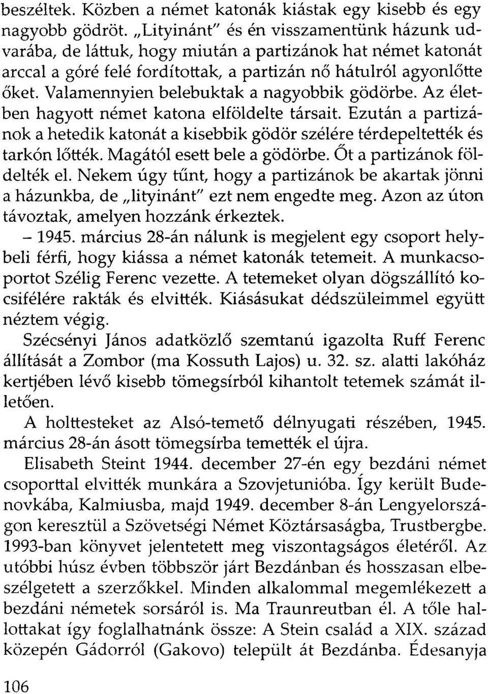 Valamennyien belebuktak a nagyobbik gödörbe. Az életben hagyott német katona elföldelte társait. Ezután a partizánok a hetedik katonát a kisebbik gödör szélére térdepeltették és tarkón lőtték.