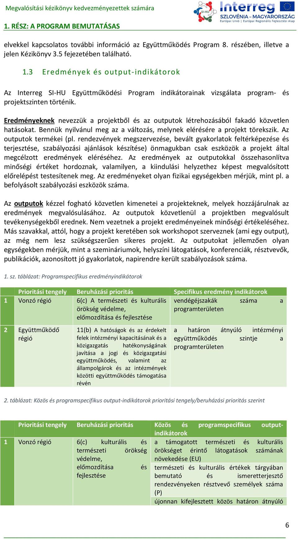 Eredményeknek nevezzük a projektből és az outputok létrehozásából fakadó közvetlen hatásokat. Bennük nyilvánul meg az a változás, melynek elérésére a projekt törekszik. Az outputok termékei (pl.