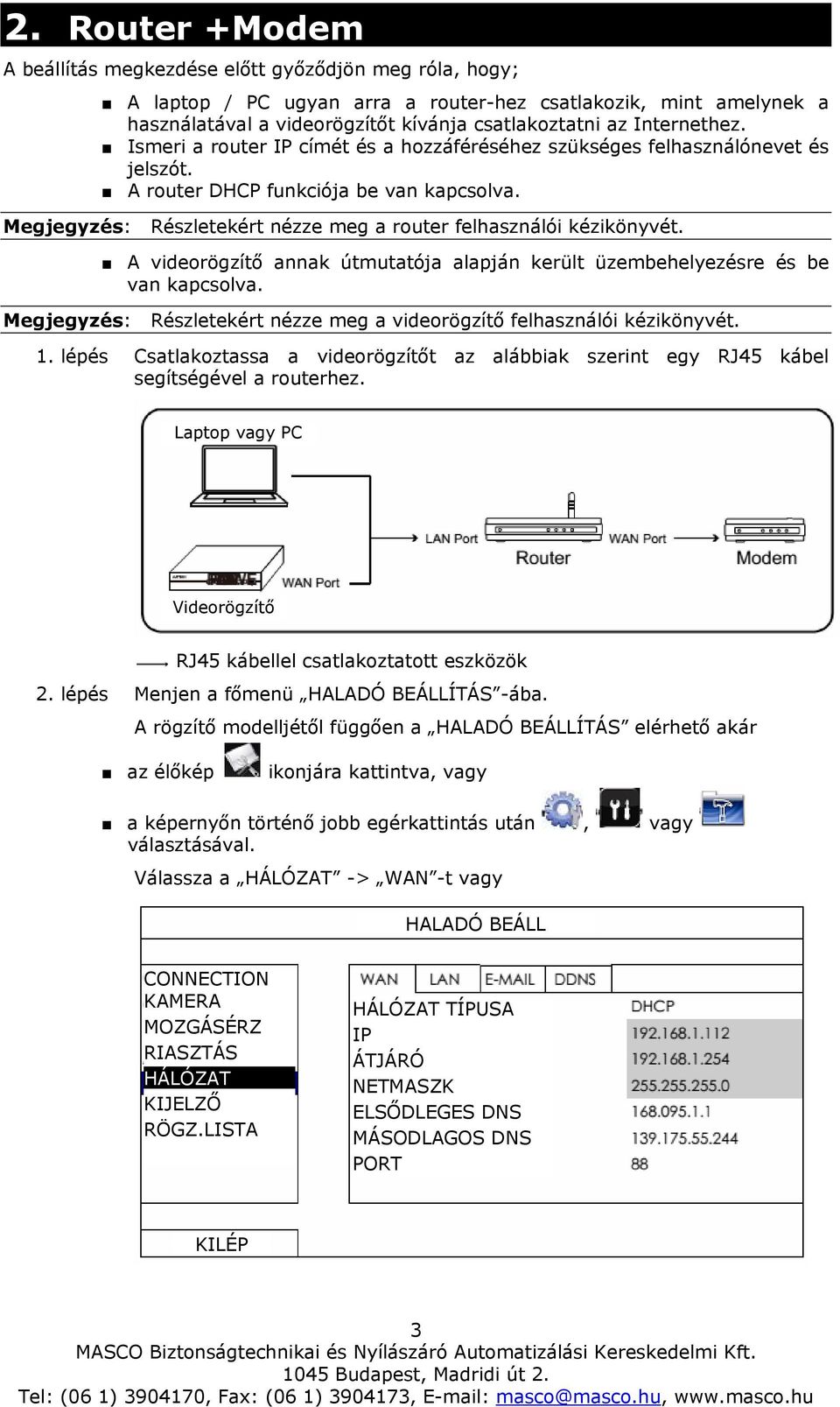 Megjegyzés: Részletekért nézze meg a router felhasználói kézikönyvét. A videorögzítő annak útmutatója alapján került üzembehelyezésre és be van kapcsolva.