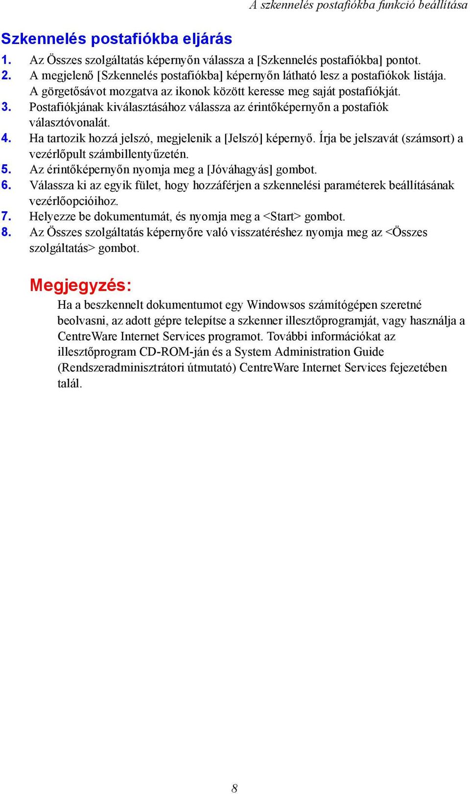 Postafiókjának kiválasztásához válassza az érintőképernyőn a postafiók választóvonalát. 4. Ha tartozik hozzá jelszó, megjelenik a [Jelszó] képernyő.