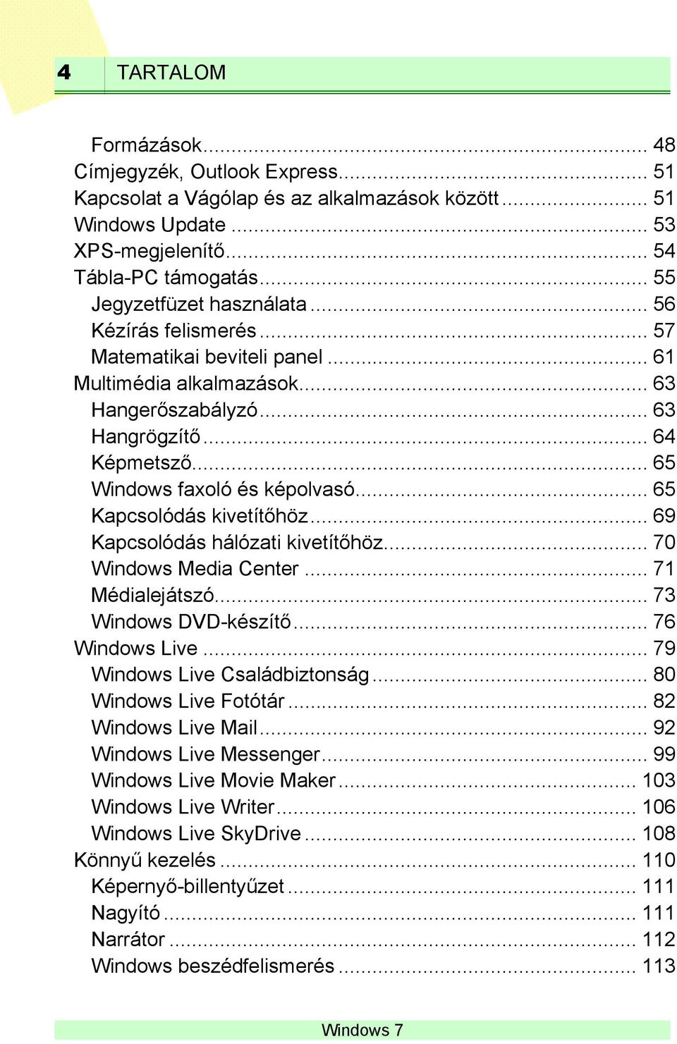 .. 65 Windows faxoló és képolvasó... 65 Kapcsolódás kivetítőhöz... 69 Kapcsolódás hálózati kivetítőhöz... 70 Windows Media Center... 71 Médialejátszó... 73 Windows DVD-készítő... 76 Windows Live.