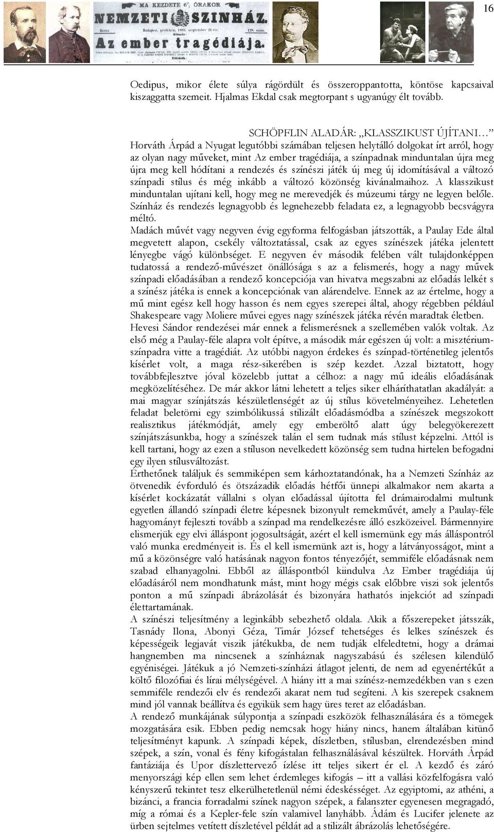 újra meg újra meg kell hódítani a rendezés és színészi játék új meg új idomításával a változó színpadi stílus és még inkább a változó közönség kivánalmaihoz.
