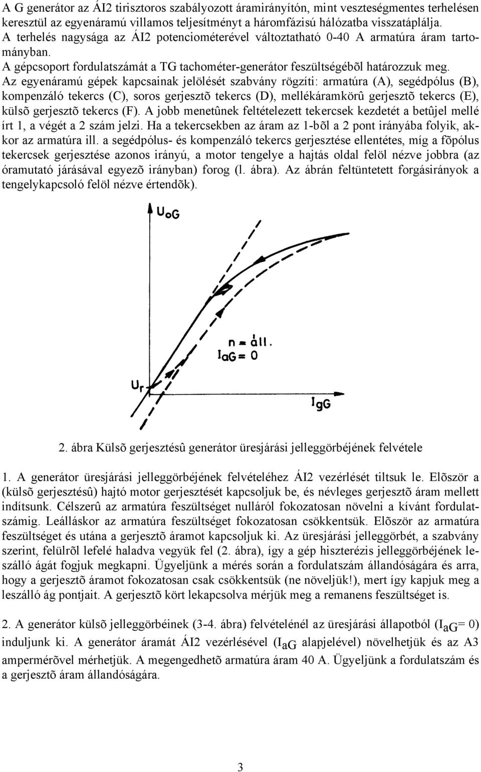 Az egyenáramú gépek kapcsainak jelölését szabvány rögzíti: armatúra (A), segédpólus (B), kompenzáló tekercs (C), soros gerjesztõ tekercs (D), mellékáramkörû gerjesztõ tekercs (E), külsõ gerjesztõ