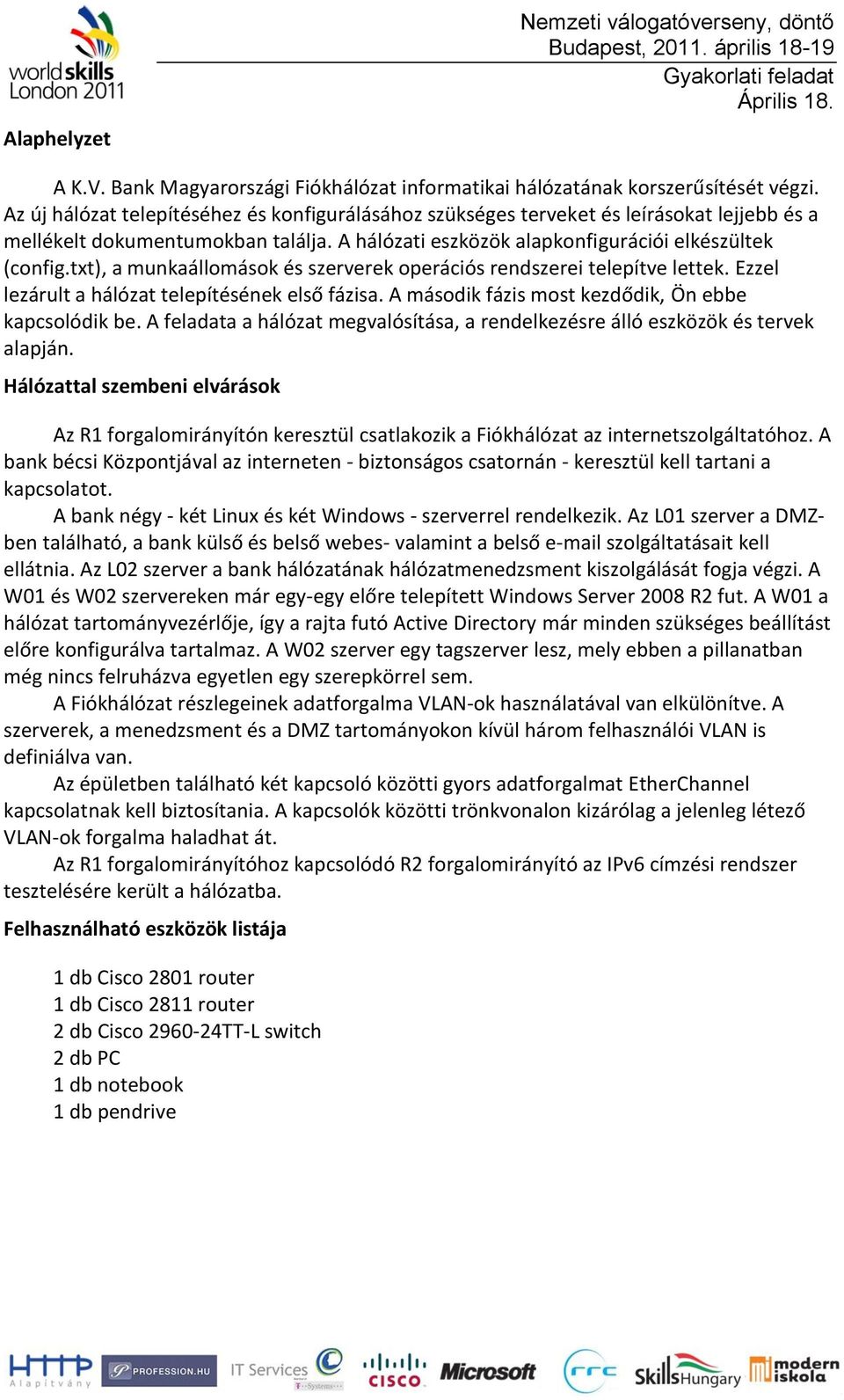 txt), a munkaállomások és szerverek operációs rendszerei telepítve lettek. Ezzel lezárult a hálózat telepítésének első fázisa. A második fázis most kezdődik, Ön ebbe kapcsolódik be.