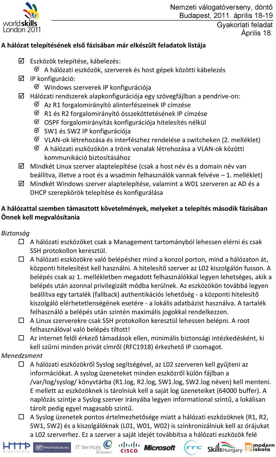 címzése OSPF forgalomirányítás konfigurációja hitelesítés nélkül SW1 és SW2 IP konfigurációja VLAN-ok létrehozása és interfészhez rendelése a switcheken (2.