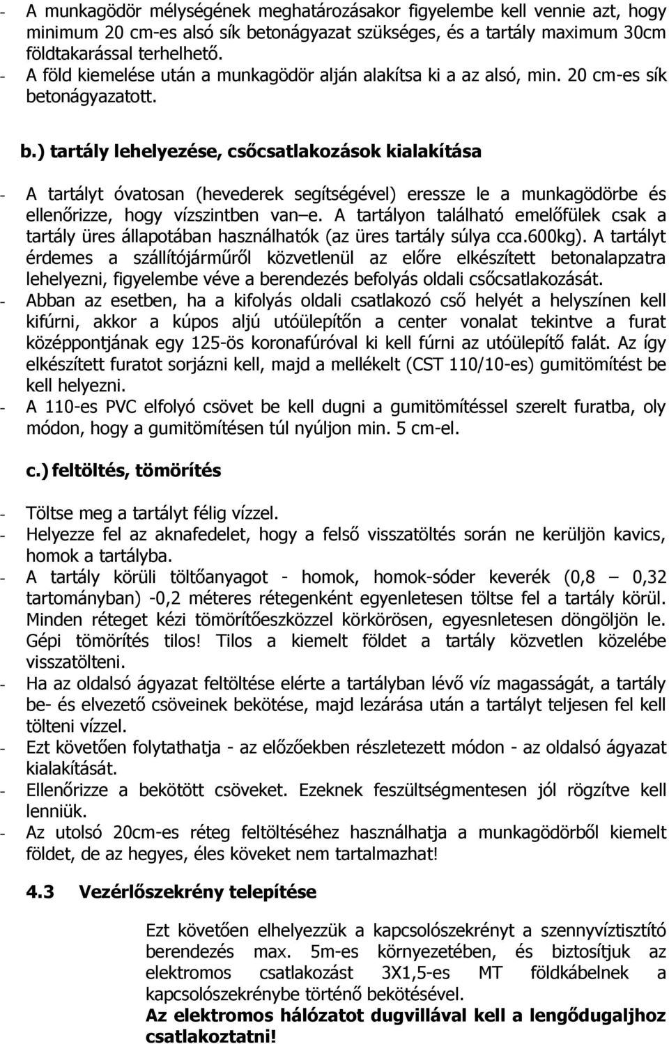 tonágyazatott. b.) tartály lehelyezése, csőcsatlakozások kialakítása - A tartályt óvatosan (hevederek segítségével) eressze le a munkagödörbe és ellenőrizze, hogy vízszintben van e.
