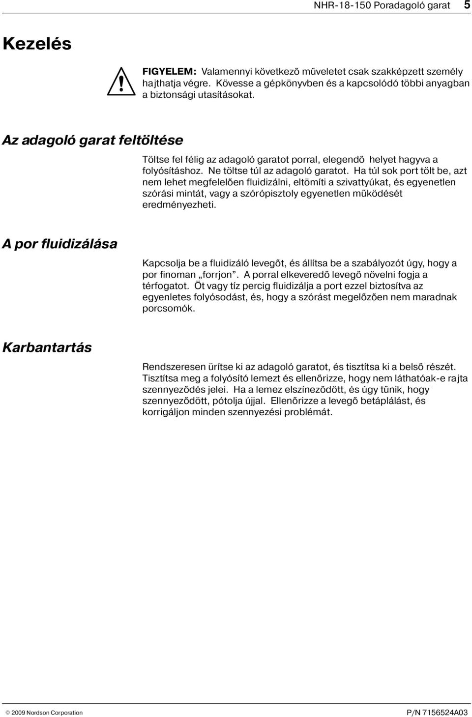 Ha túl sok port tölt be, azt nem lehet megfelelõen fluidizálni, eltömíti a szivattyúkat, és egyenetlen szórási mintát, vagy a szórópisztoly egyenetlen mûködését eredményezheti.