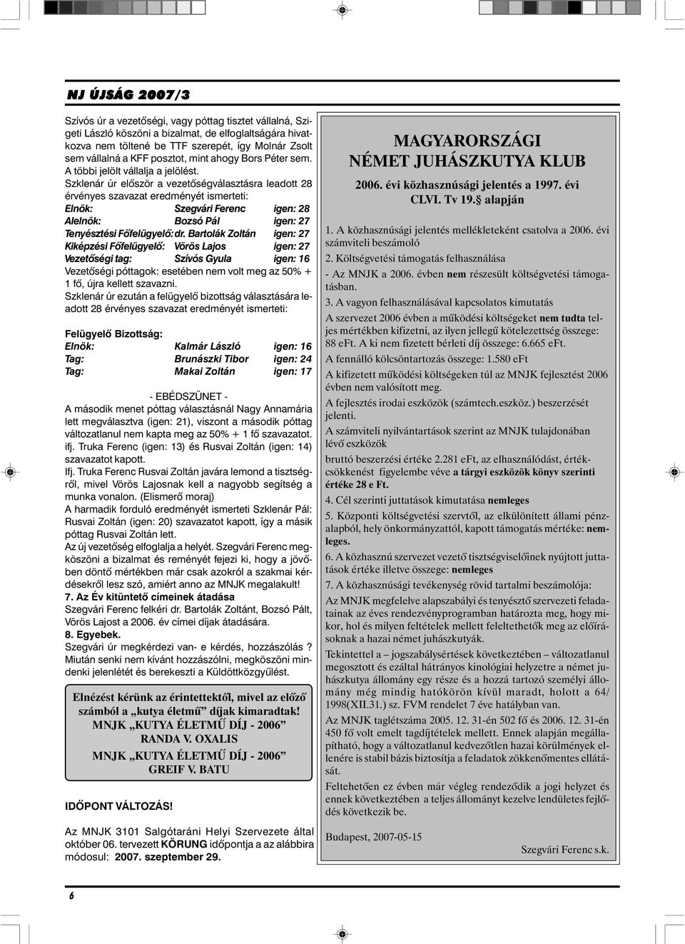 Szklenár úr elõször a vezetõségválasztásra leadott 28 érvényes szavazat eredményét ismerteti: Elnök: Szegvári Ferenc igen: 28 Alelnök: Bozsó Pál igen: 27 Tenyésztési Fõfelügyelõ:dr.