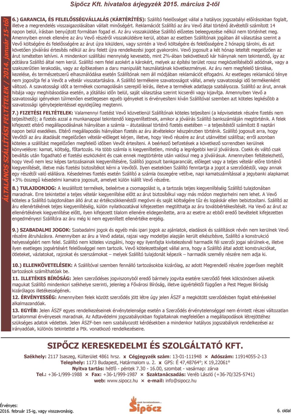 Reklamációt Szállító az áru Vevő által történő átvételtől számított 14 napon belül, írásban benyújtott formában fogad el. Az áru visszaküldése Szállító előzetes beleegyezése nélkül nem történhet meg.