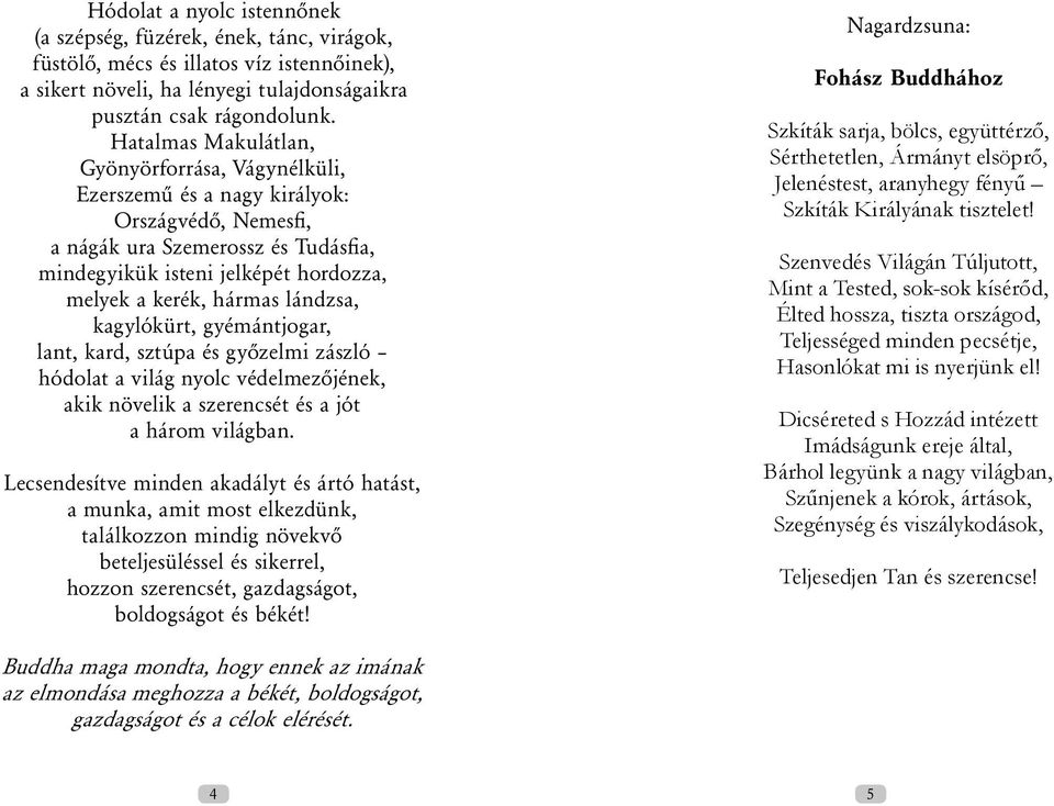 lándzsa, kagylókürt, gyémántjogar, lant, kard, sztúpa és győzelmi zászló hódolat a világ nyolc védelmezőjének, akik növelik a szerencsét és a jót a három világban.