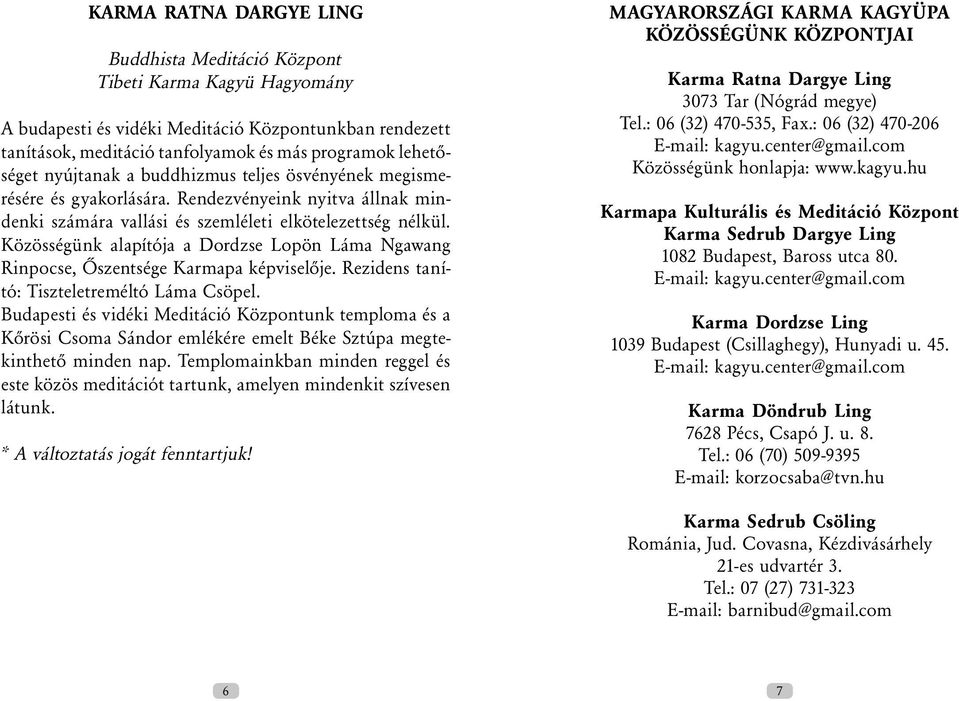 Közösségünk alapítója a Dordzse Lopön Láma Ngawang Rinpocse, Őszentsége Karmapa képviselője. Rezidens tanító: Tiszteletreméltó Láma Csöpel.