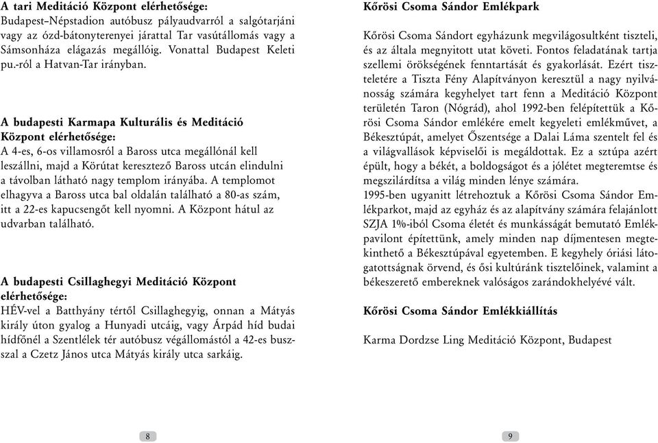 A budapesti Karmapa Kulturális és Meditáció Központ elérhetősége: A 4-es, 6-os villamosról a Baross utca megállónál kell leszállni, majd a Körútat keresztező Baross utcán elindulni a távolban látható