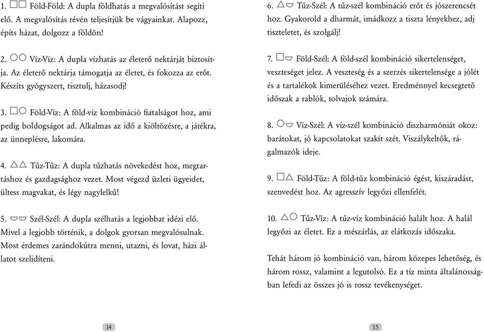 Az életerő nektárja támogatja az életet, és fokozza az erőt. Készíts gyógyszert, tisztulj, házasodj! 3. Föld-Víz: A föld-víz kombináció fiatalságot hoz, ami pedig boldogságot ad.