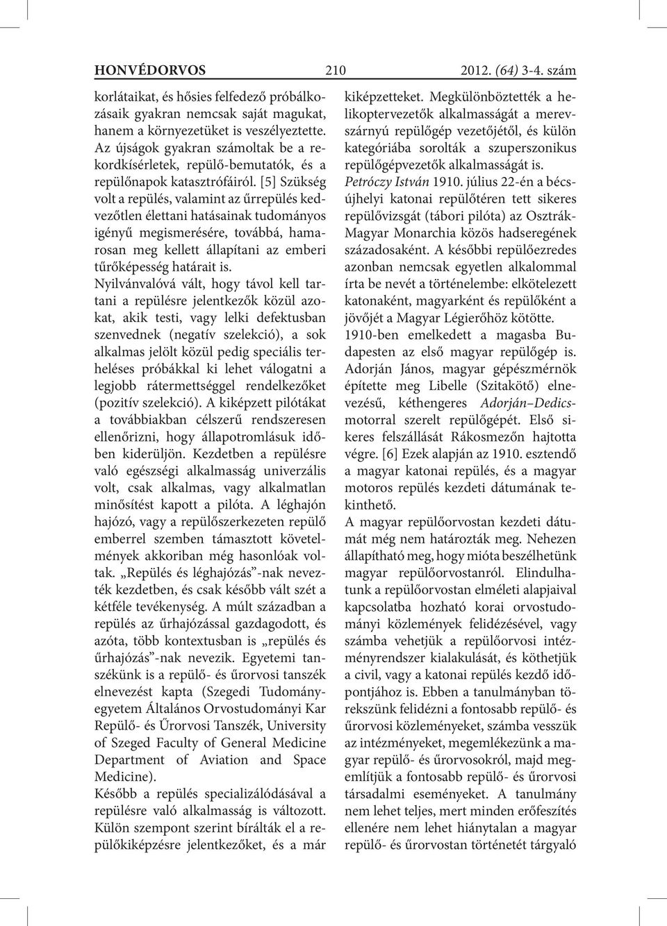 [5] Szükség volt a repülés, valamint az űrrepülés kedvezőtlen élettani hatásainak tudományos igényű megismerésére, továbbá, hamarosan meg kellett állapítani az emberi tűrőképesség határait is.
