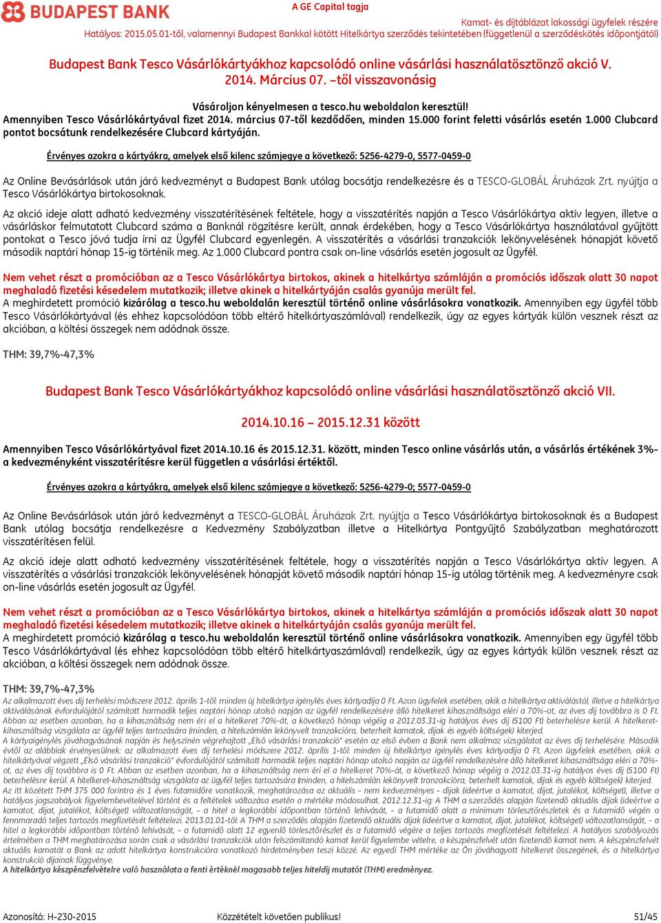 Érvényes azokra a kártyákra, amelyek első kilenc számjegye a következő: 5256-4279-0, 5577-0459-0 Az Online Bevásárlások után járó kedvezményt a Budapest Bank utólag bocsátja rendelkezésre és a
