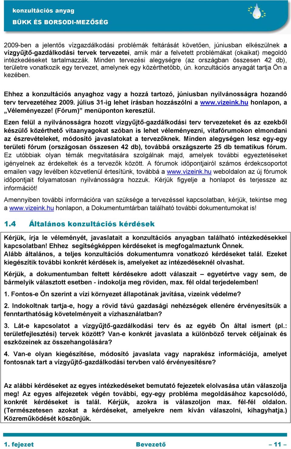 Ehhez a konzultációs anyaghoz vagy a hozzá tartozó, júniusban nyilvánosságra hozandó terv tervezetéhez 2009. július 31-ig lehet írásban hozzászólni a www.vizeink.hu honlapon, a Véleményezze!