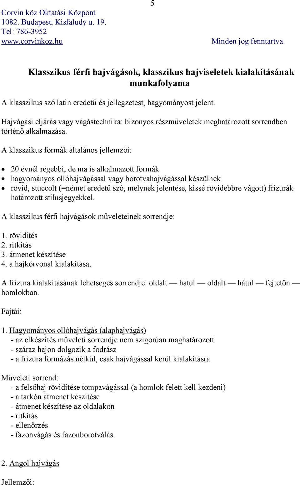 A klasszikus formák általános jellemzői: 20 évnél régebbi, de ma is alkalmazott formák hagyományos ollóhajvágással vagy borotvahajvágással készülnek rövid, stuccolt (=német eredetű szó, melynek