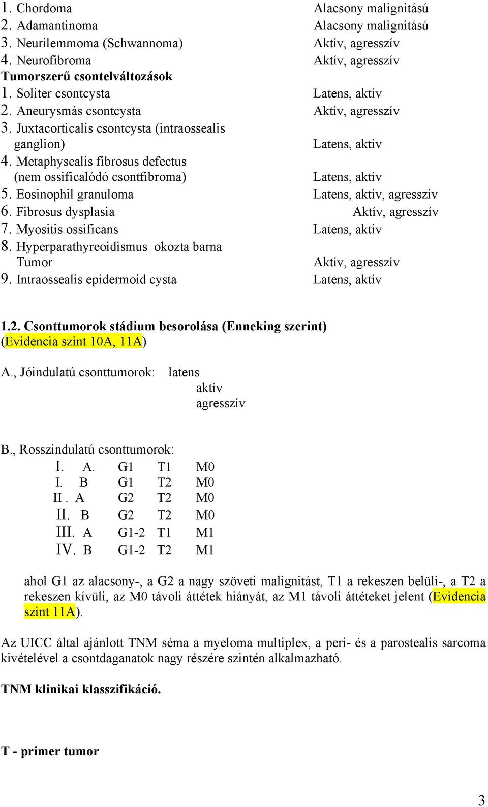 Metaphysealis fibrosus defectus (nem ossificalódó csontfibroma) Latens, aktív 5. Eosinophil granuloma Latens, aktív, agresszív 6. Fibrosus dysplasia Aktív, agresszív 7.