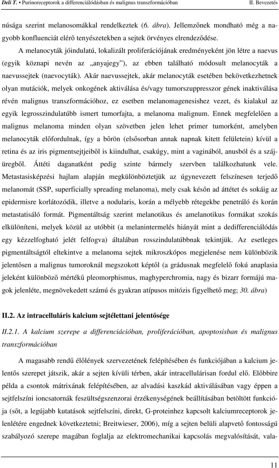 Akár naevussejtek, akár melanocyták esetében bekövetkezhetnek olyan mutációk, melyek onkogének aktiválása és/vagy tumorszuppresszor gének inaktiválása révén malignus transzformációhoz, ez esetben
