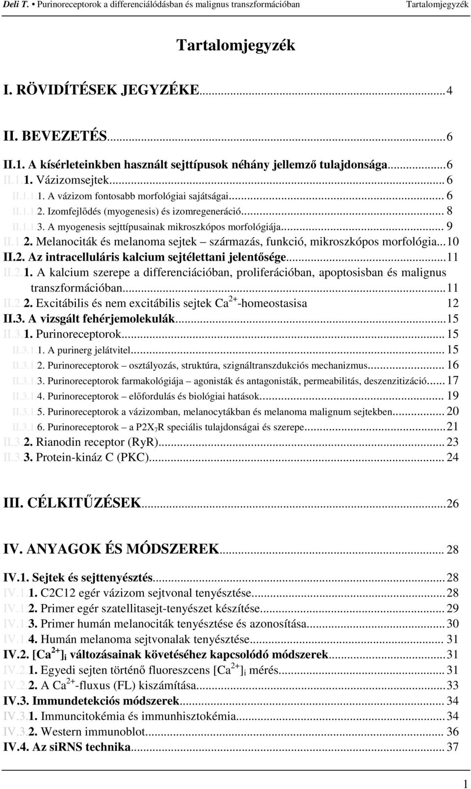 ..10 II.2. Az intracelluláris kalcium sejtélettani jelentısége...11 II.2.1. A kalcium szerepe a differenciációban, proliferációban, apoptosisban és malignus transzformációban...11 II.2.2. Excitábilis és nem excitábilis sejtek Ca 2+ -homeostasisa 12 II.