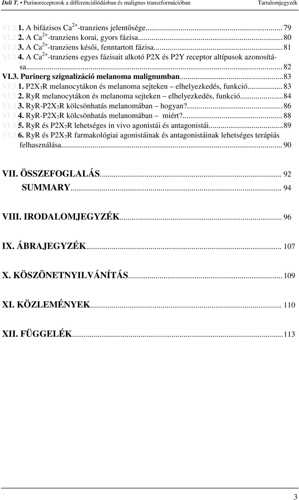 P2X 7 R melanocytákon és melanoma sejteken elhelyezkedés, funkció...83 VI.3.2. RyR melanocytákon és melanoma sejteken elhelyezkedés, funkció...84 VI.3.3. RyR-P2X 7 R kölcsönhatás melanomában hogyan?