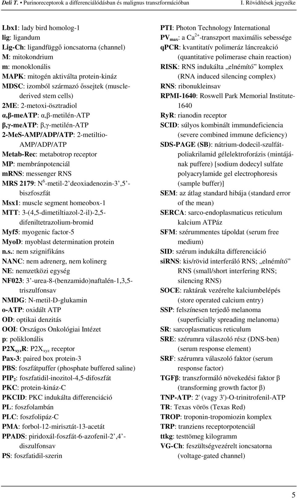 membránpotenciál mrns: messenger RNS MRS 2179: N 6 -metil-2 deoxiadenozin-3,5 - biszfoszfát Msx1: muscle segment homeobox-1 MTT: 3-(4,5-dimetiltiazol-2-il)-2,5- difeniltetrazolium-bromid Myf5: