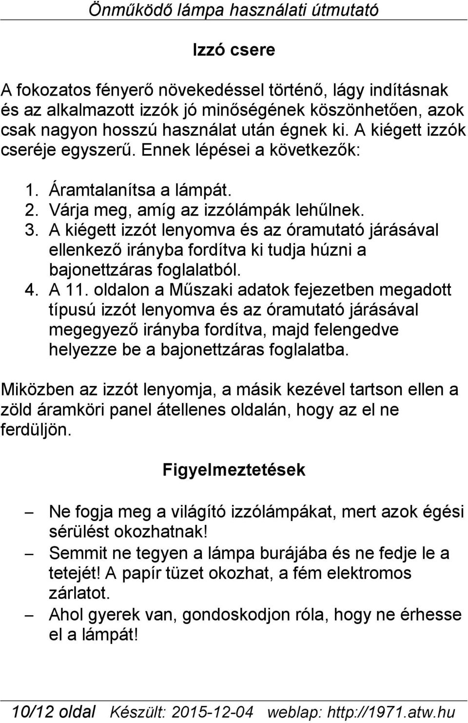 A kiégett izzót lenyomva és az óramutató járásával ellenkező irányba fordítva ki tudja húzni a bajonettzáras foglalatból. 4. A 11.