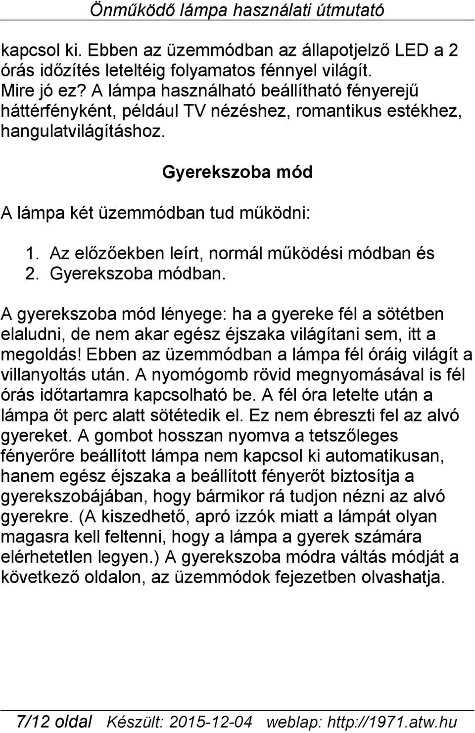 Az előzőekben leírt, normál működési módban és 2. Gyerekszoba módban. A gyerekszoba mód lényege: ha a gyereke fél a sötétben elaludni, de nem akar egész éjszaka világítani sem, itt a megoldás!