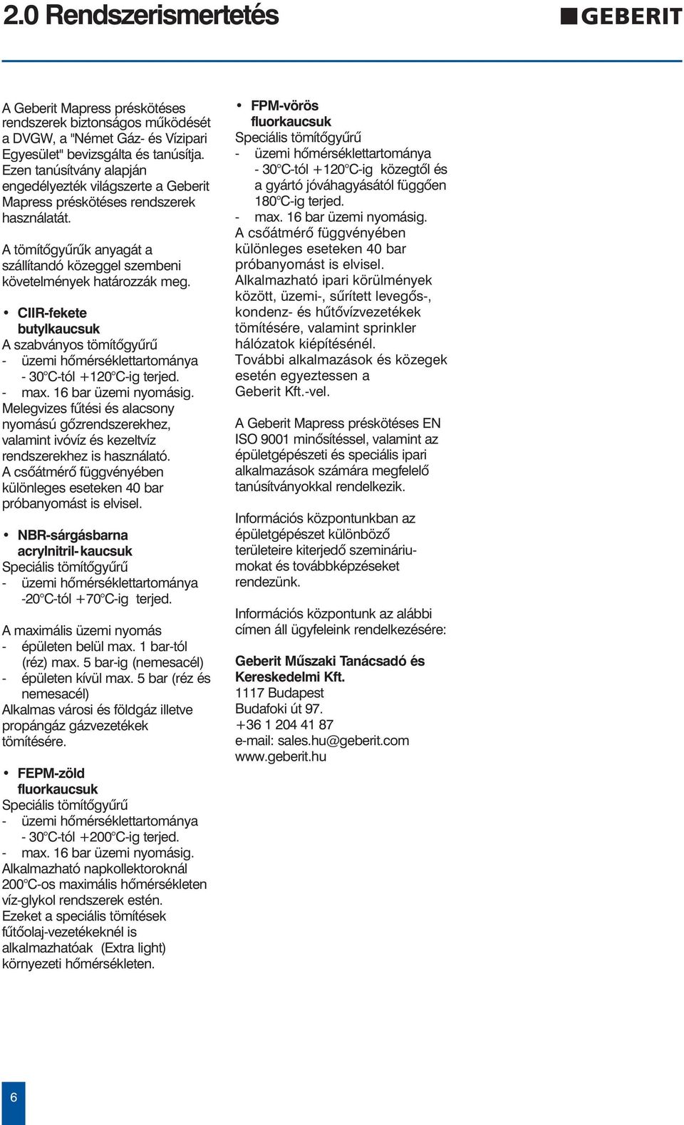 CIIR-fekete butylkaucsuk A szabványos tömítõgyûrû - üzemi hõmérséklettartománya - 30 C-tól +120 C-ig terjed. - max. 16 bar üzemi nyomásig.